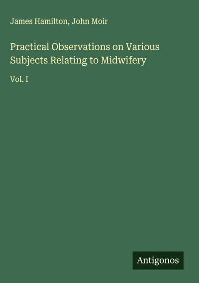 Practical Observations on Various Subjects Relating to Midwifery