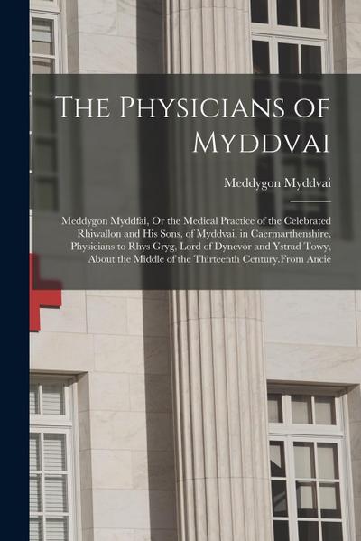 The Physicians of Myddvai: Meddygon Myddfai, Or the Medical Practice of the Celebrated Rhiwallon and His Sons, of Myddvai, in Caermarthenshire, P