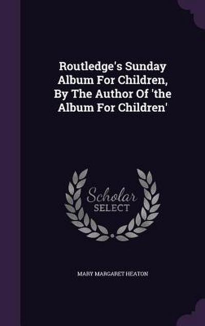 Routledge’s Sunday Album For Children, By The Author Of ’the Album For Children’