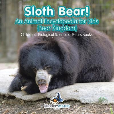 Sloth Bear! An Animal Encyclopedia for Kids (Bear Kingdom) - Children’s Biological Science of Bears Books