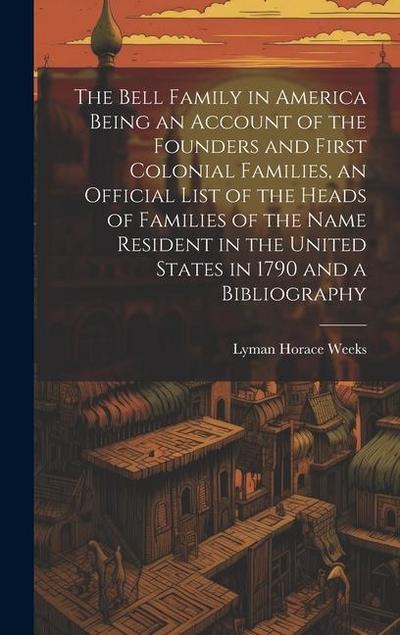 The Bell Family in America Being an Account of the Founders and First Colonial Families, an Official List of the Heads of Families of the Name Resident in the United States in 1790 and a Bibliography