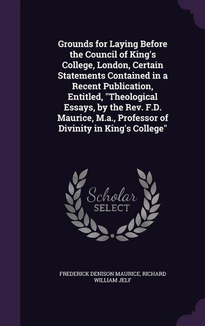 Grounds for Laying Before the Council of King’s College, London, Certain Statements Contained in a Recent Publication, Entitled, Theological Essays, b