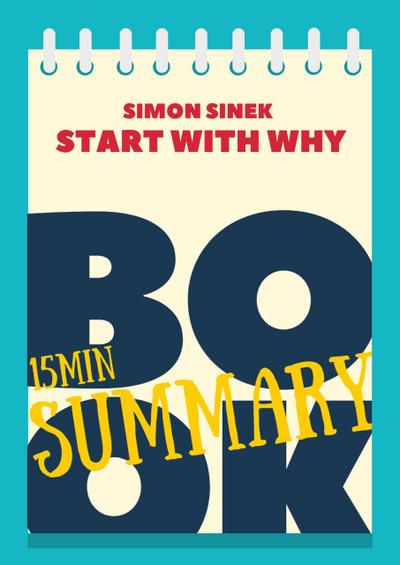 15 min Book Summary of Simon Sinek ’s book "Start With Why" (The 15’ Book Summaries Series, #10)