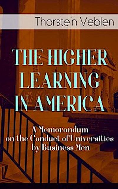 THE HIGHER LEARNING IN AMERICA: A Memorandum on the Conduct of Universities by Business Men