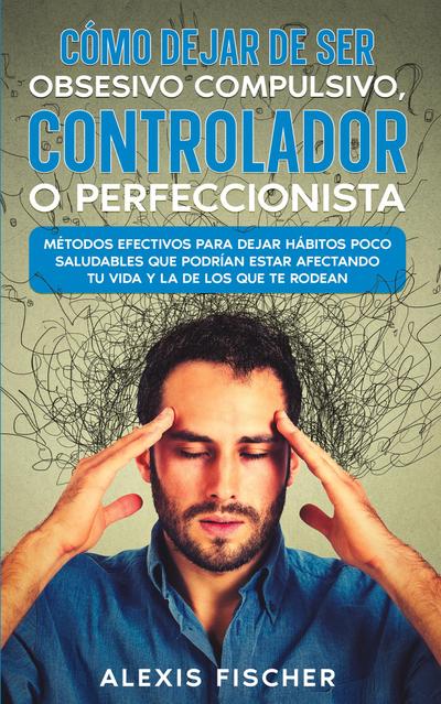 Cómo Dejar de ser Obsesivo Compulsivo, Controlador o Perfeccionista
