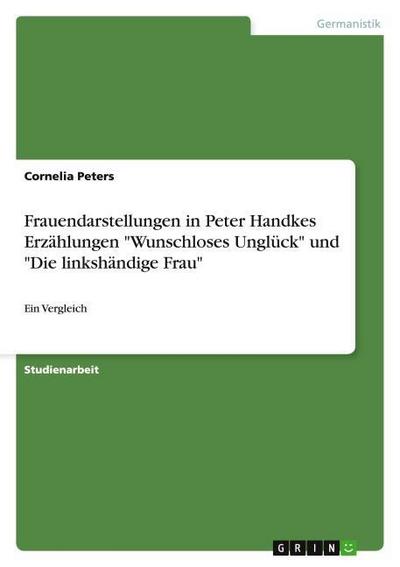 Frauendarstellungen in Peter Handkes Erzählungen ’Wunschloses Unglück’ und ’Die linkshändige Frau’