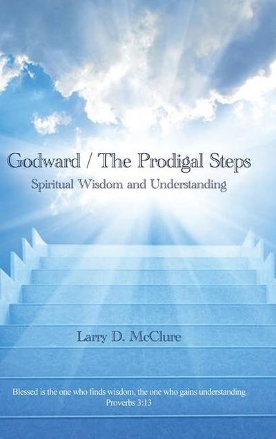 Godward / The Prodigal Steps: Spiritual Wisdom and Understanding Blessed is the one who finds wisdom, and the one who gets understanding Proverbs 3: