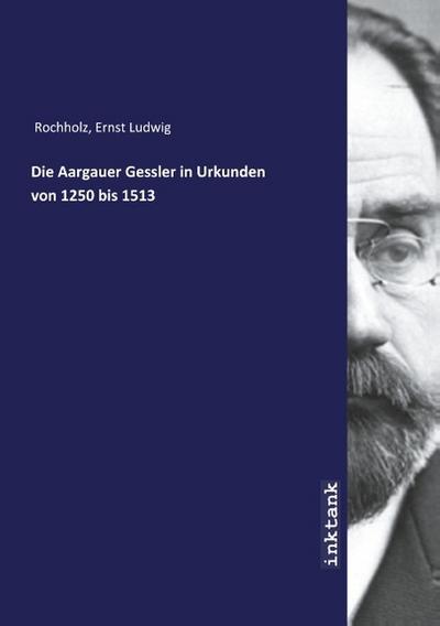 Die Aargauer Gessler in Urkunden von 1250 bis 1513