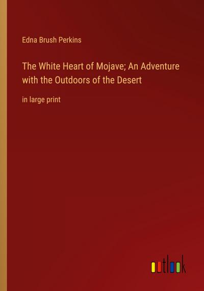 The White Heart of Mojave; An Adventure with the Outdoors of the Desert