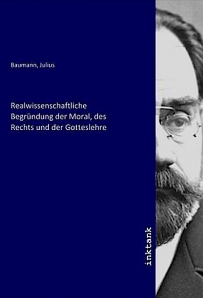 Realwissenschaftliche Begründung der Moral, des Rechts und der Gotteslehre