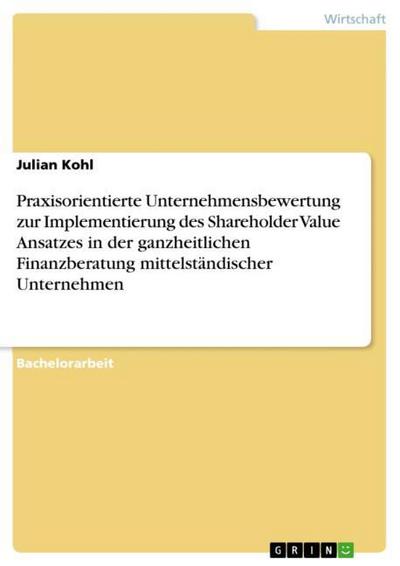 Praxisorientierte Unternehmensbewertung zur Implementierung des Shareholder Value Ansatzes in der ganzheitlichen Finanzberatung mittelständischer Unternehmen - Julian Kohl