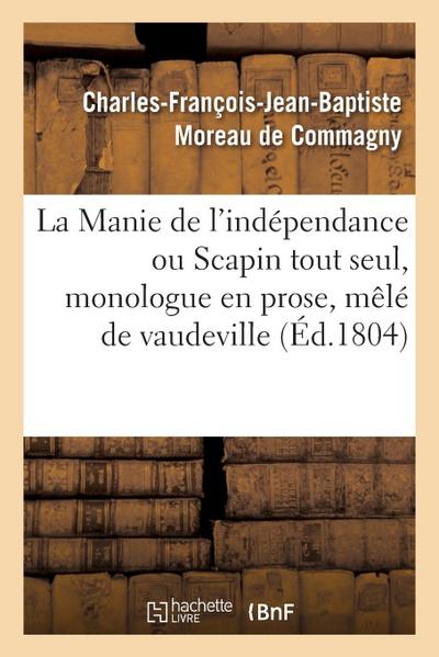 La Manie de l’Indépendance Ou Scapin Tout Seul, Monologue En Prose, Mêlé de Vaudeville
