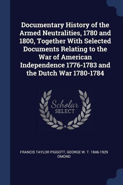 Documentary History of the Armed Neutralities, 1780 and 1800, Together With Selected Documents Relating to the War of American Independence 1776-1783