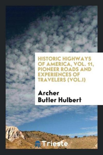 Historic highways of America, Vol. 11, Pioneer Roads and Experiences of Travelers (Vol.I)