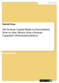 Der Venture Capital Markt in Deutschland: How to raise Money from a Venture Capitalist? (Präsentationsfolien)