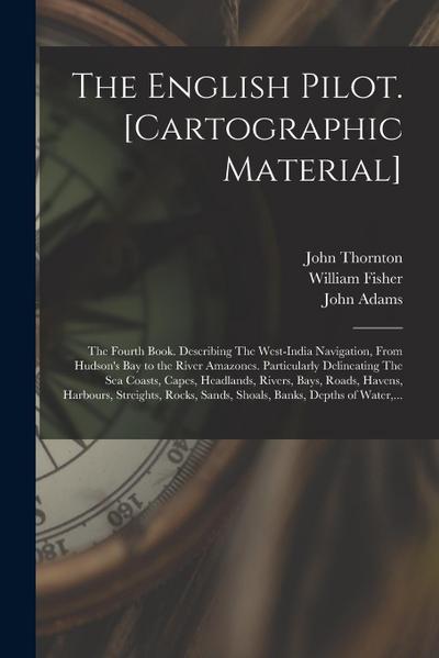 The English Pilot. [cartographic Material]: The Fourth Book. Describing The West-India Navigation, From Hudson’s Bay to the River Amazones. Particular