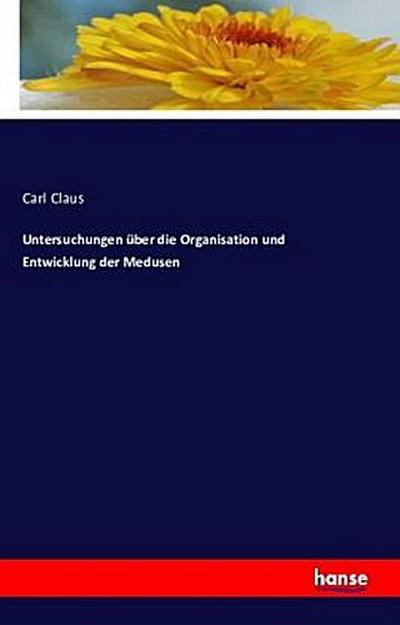 Untersuchungen über die Organisation und Entwicklung der Medusen