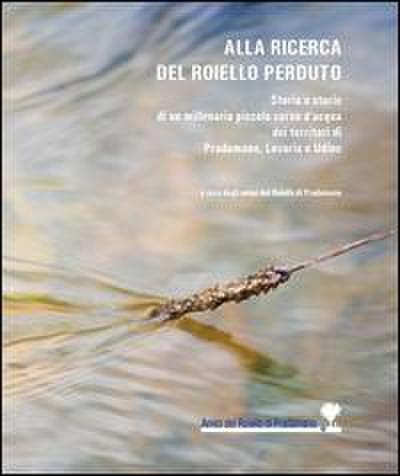 Alla ricerca del Roiello perduto. Storia e storie di un millenario piccolo corso d’acqua dei territori di Pradamano, Lovaria e Udine