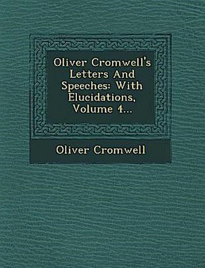 Oliver Cromwell’s Letters and Speeches: With Elucidations, Volume 4...
