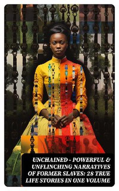 UNCHAINED - Powerful & Unflinching Narratives Of Former Slaves: 28 True Life Stories in One Volume