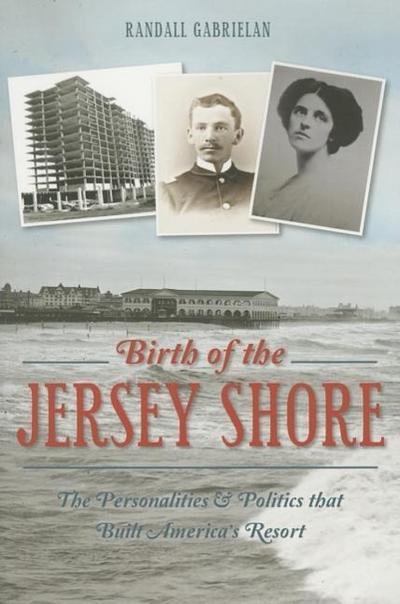 Birth of the Jersey Shore:: The Personalities & Politics That Built America’s Resort