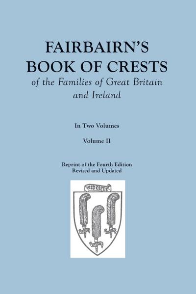 Fairbairn’s Book of Crests of the Families of Great Britain and Ireland. Fourth Edition Revised and Enlarged. In Two Volumes. Volume II
