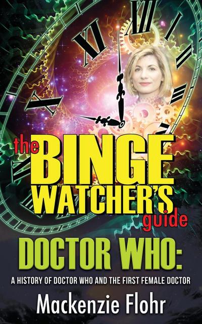 The Binge Watcher’s Guide Dr. Who A History of Dr. Who and the First Female Doctor