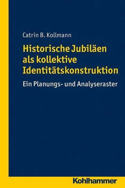 Historische Jubiläen als kollektive Identitätskonstruktion: Ein Planungs- und Analyseraster (Geschichtsdidaktik qualifiziert)