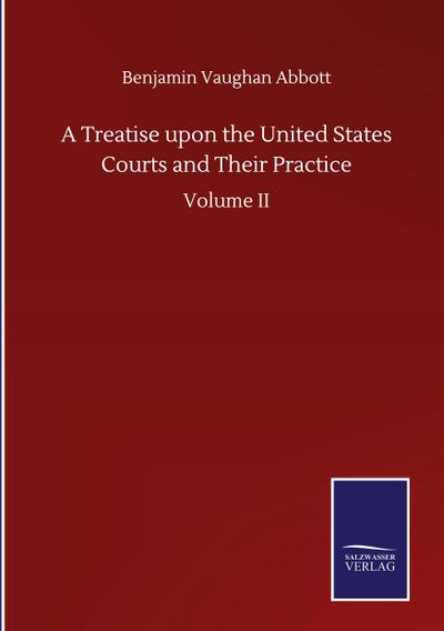 A Treatise upon the United States Courts and Their Practice