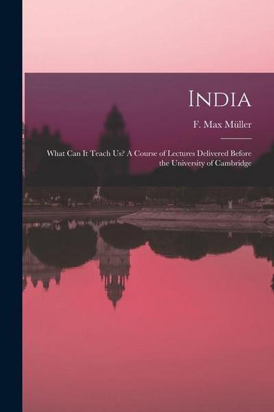 India: What Can It Teach Us? A Course of Lectures Delivered Before the University of Cambridge