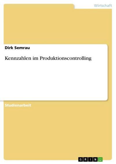 Kennzahlen im Produktionscontrolling - Dirk Semrau