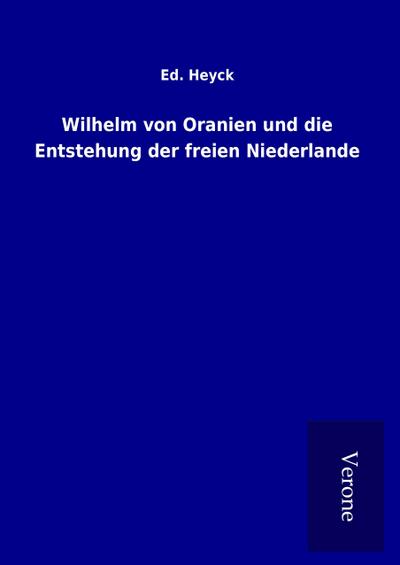 Wilhelm von Oranien und die Entstehung der freien Niederlande