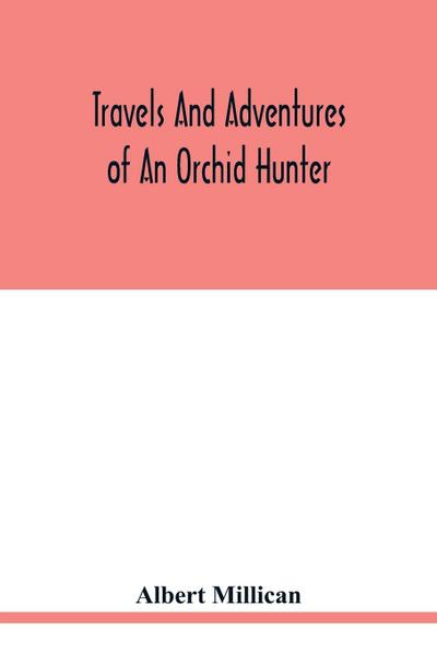Travels and adventures of an orchid hunter. An account of canoe and camp life in Colombia, while collecting orchids in the northern Andes