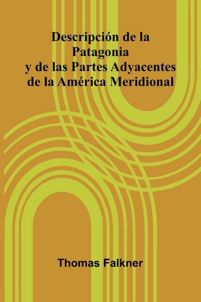 Descripci n De La Patagonia Y De Las Partes Adyacentes De La Am rica Meridional