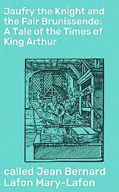 Jaufry the Knight and the Fair Brunissende: A Tale of the Times of King Arthur