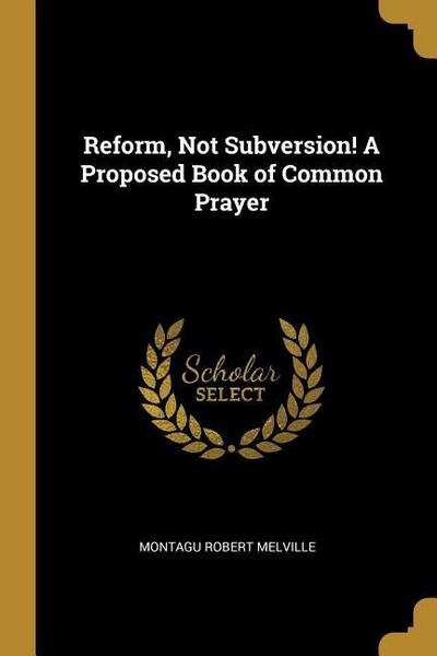 Reform, Not Subversion! A Proposed Book of Common Prayer