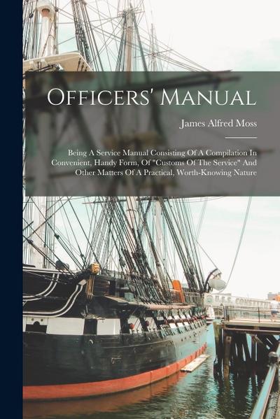 Officers’ Manual: Being A Service Manual Consisting Of A Compilation In Convenient, Handy Form, Of "customs Of The Service" And Other Ma