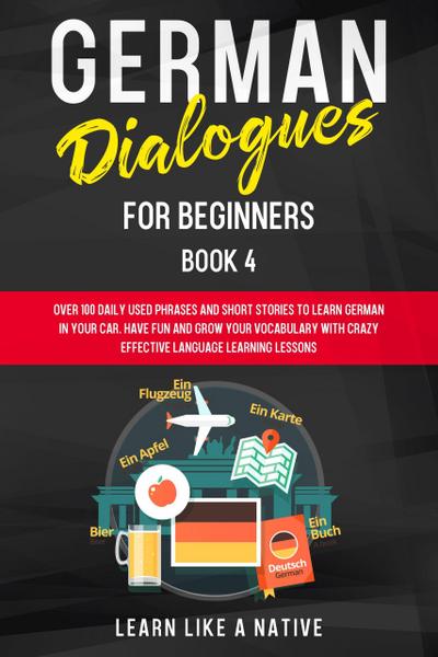 German Dialogues for Beginners Book 4: Over 100 Daily Used Phrases & Short Stories to Learn German in Your Car. Have Fun and Grow Your Vocabulary with Crazy Effective Language Learning Lessons (German for Adults, #4)