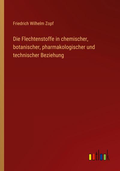 Die Flechtenstoffe in chemischer, botanischer, pharmakologischer und technischer Beziehung