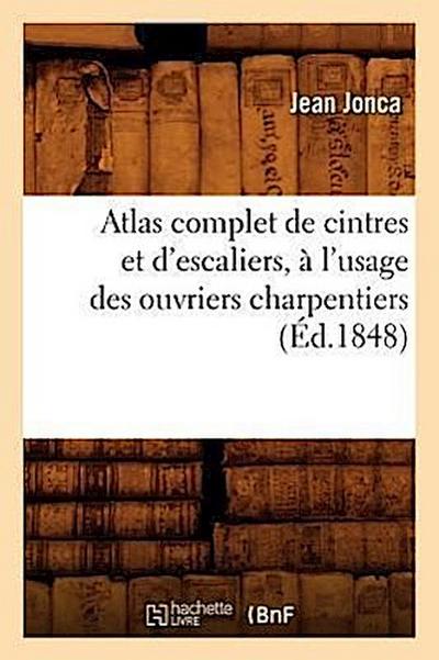 Atlas Complet de Cintres Et d’Escaliers, À l’Usage Des Ouvriers Charpentiers, (Éd.1848)