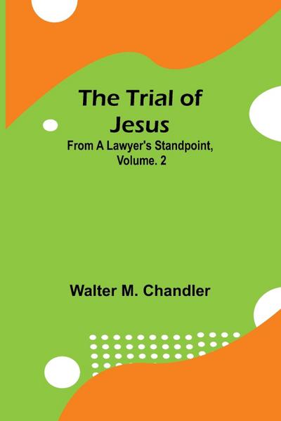 The Trial of Jesus from a Lawyer’s Standpoint, Vol. 2