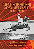 GREAT HORSEWOMEN OF THE 19TH CENTURY IN THE CIRCUS : and an Epilogue on Four Contemporary Écuyeres