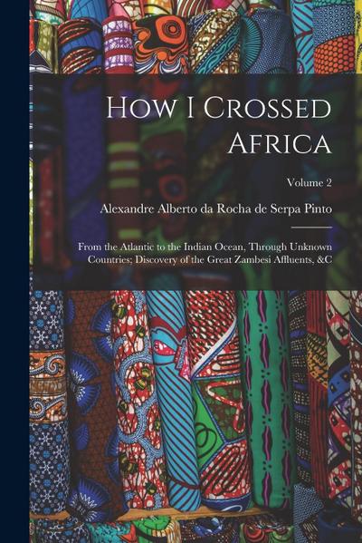 How I Crossed Africa: From the Atlantic to the Indian Ocean, Through Unknown Countries; Discovery of the Great Zambesi Affluents, &c; Volume