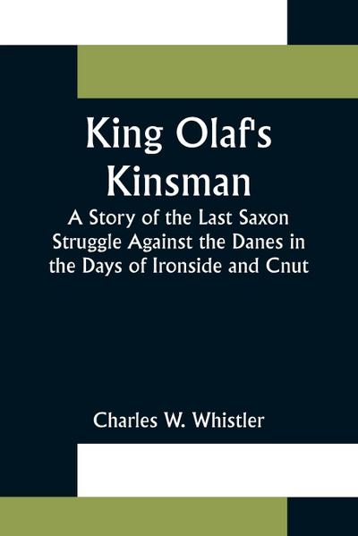 King Olaf’s Kinsman ;A Story of the Last Saxon Struggle Against the Danes in the Days of Ironside and Cnut