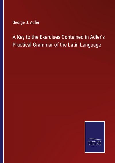 A Key to the Exercises Contained in Adler’s Practical Grammar of the Latin Language