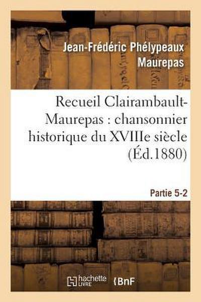 Recueil Clairambault-Maurepas: Chansonnier Historique Du Xviiie Siècle Partie 5-2