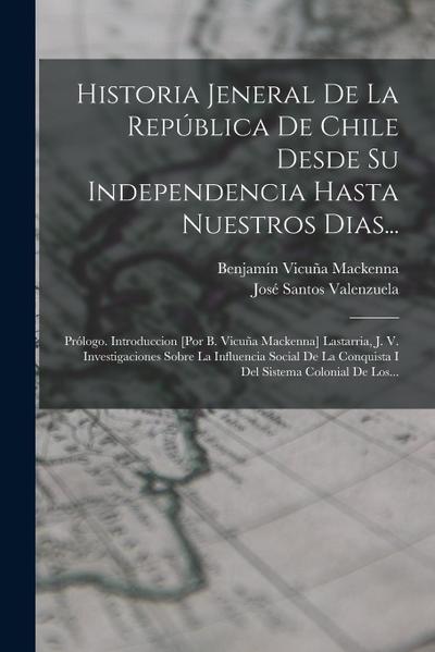 Historia Jeneral De La República De Chile Desde Su Independencia Hasta Nuestros Dias...: Prólogo. Introduccion [por B. Vicuña Mackenna] Lastarria, J.