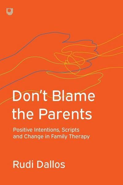 Don’t Blame the Parents: Positive Intentions, Scripts and Change in Family Therapy