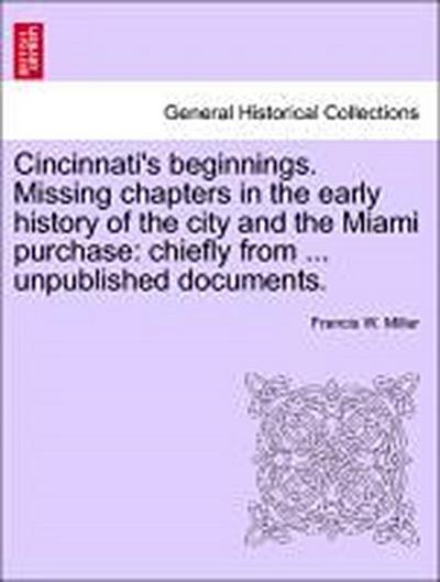Cincinnati’s Beginnings. Missing Chapters in the Early History of the City and the Miami Purchase