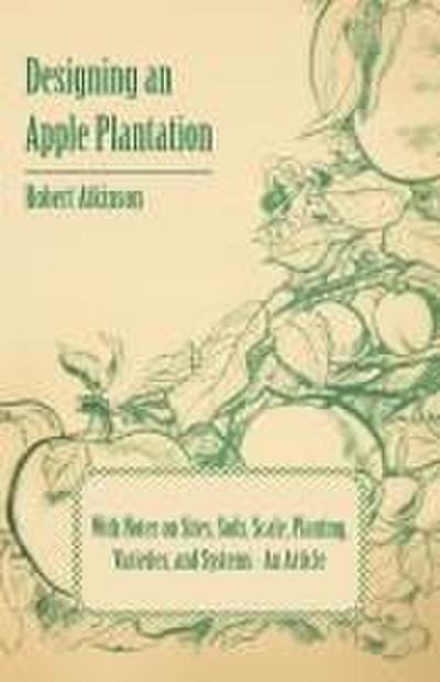 Designing an Apple Plantation with Notes on Sites, Soils, Scale, Planting, Varieties, and Systems - An Article